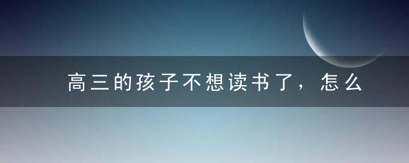 高三的孩子不想读书了，怎么劝