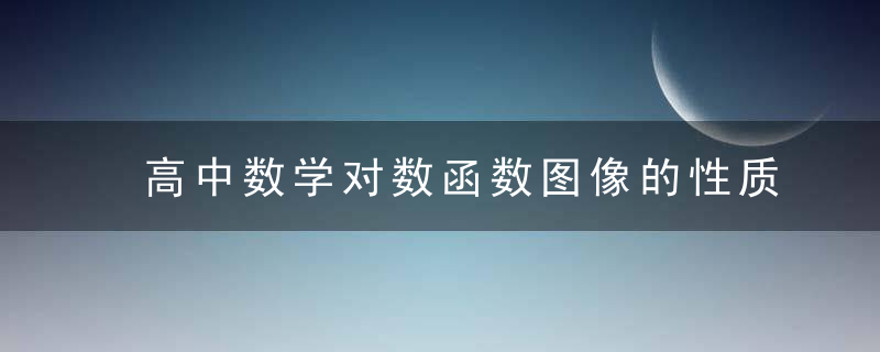 高中数学对数函数图像的性质 高中数学对数函数图像的性质是什么