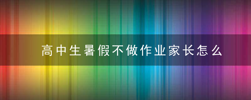 高中生暑假不做作业家长怎么办