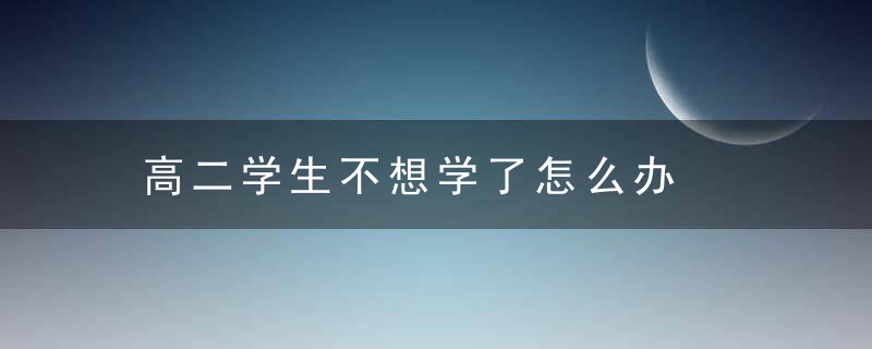 高二学生不想学了怎么办