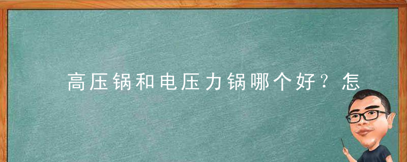 高压锅和电压力锅哪个好？怎么选购电压力锅，高压锅和电压力锅的区别 哪个更实用呢