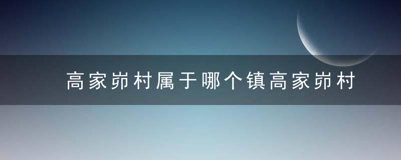 高家峁村属于哪个镇高家峁村介绍，高家峁村属于哪个镇