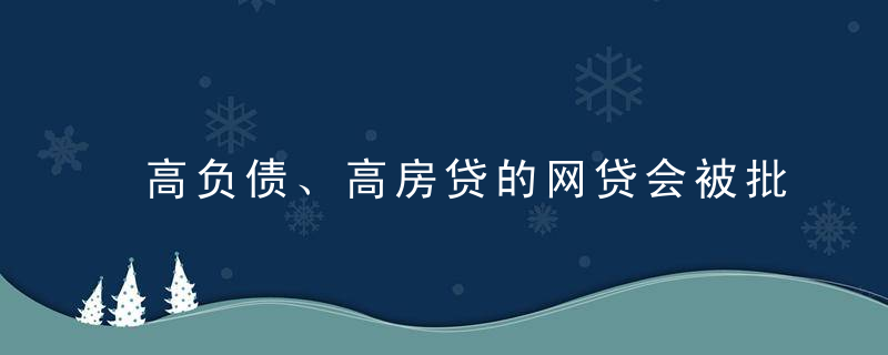 高负债、高房贷的网贷会被批吗？