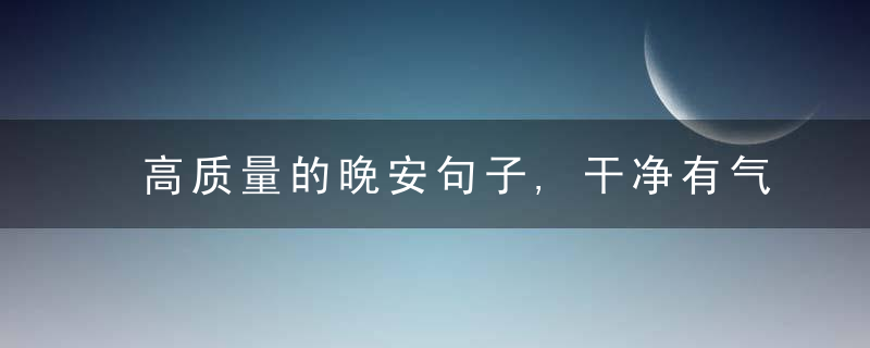 高质量的晚安句子,干净有气质,值得分享