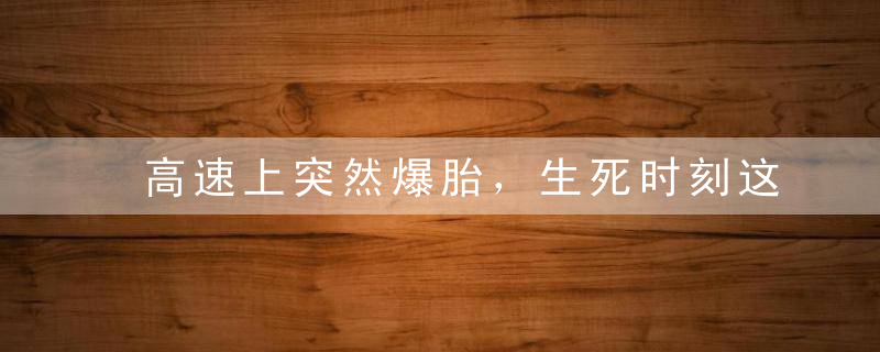 高速上突然爆胎，生死时刻这一招能救命！