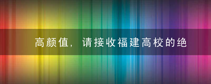 高颜值,请接收福建高校的绝美春景,近日最新
