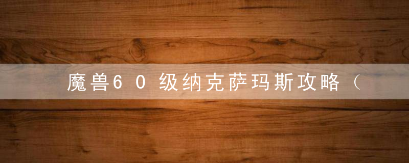 魔兽60级纳克萨玛斯攻略（魔兽世界怀旧服60级打金地点）