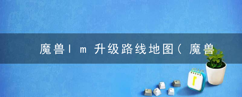 魔兽lm升级路线地图(魔兽世界怀旧服联盟58级去哪练级)