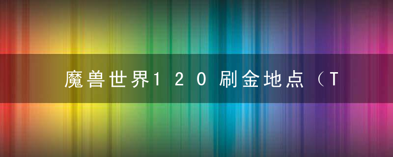 魔兽世界120刷金地点（Tbc刷金圣地推荐）