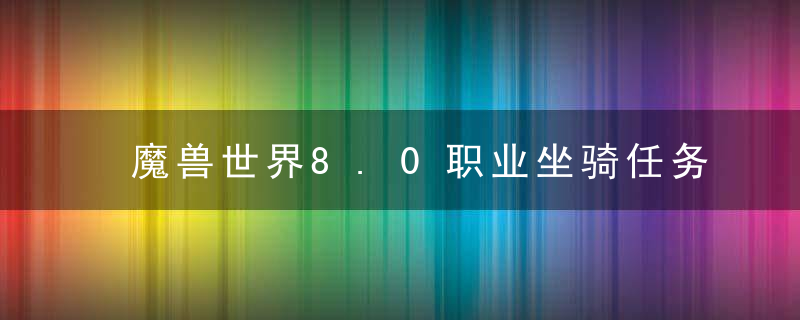 魔兽世界8.0职业坐骑任务流程(魔兽世界8.3坐骑获得大全)