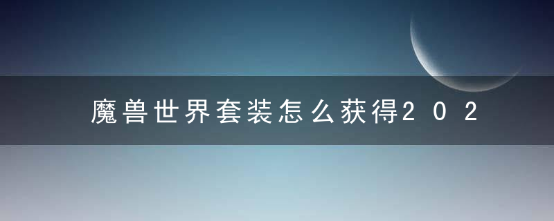 魔兽世界套装怎么获得2022（魔兽WLK套装兑换机制详解）