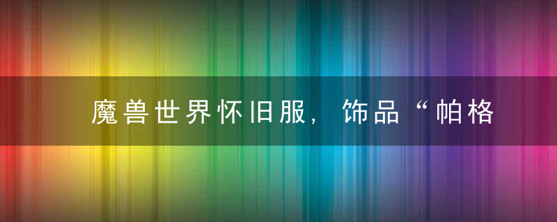 魔兽世界怀旧服,饰品“帕格的卷尺”,是“神器”还是“