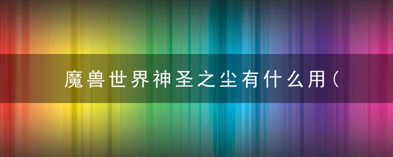 魔兽世界神圣之尘有什么用(Tbc怀旧服各势力声望FM部件)