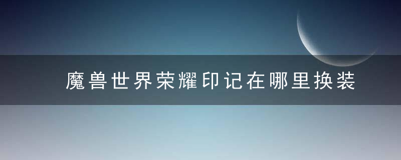 魔兽世界荣耀印记在哪里换装备（魔兽TBC低级蓝色饰品兑换方法）