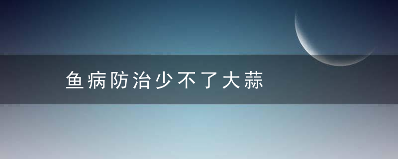 鱼病防治少不了大蒜，观赏鱼鱼病防治