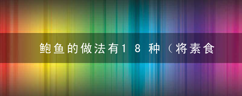 鲍鱼的做法有18种（将素食进行到底）