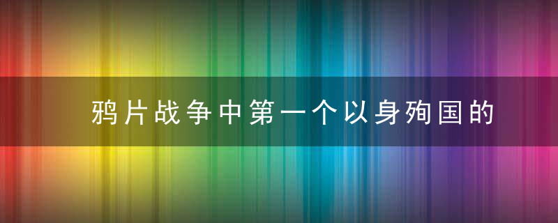 鸦片战争中第一个以身殉国的将军，遗体被敌人碎尸，抛入大海