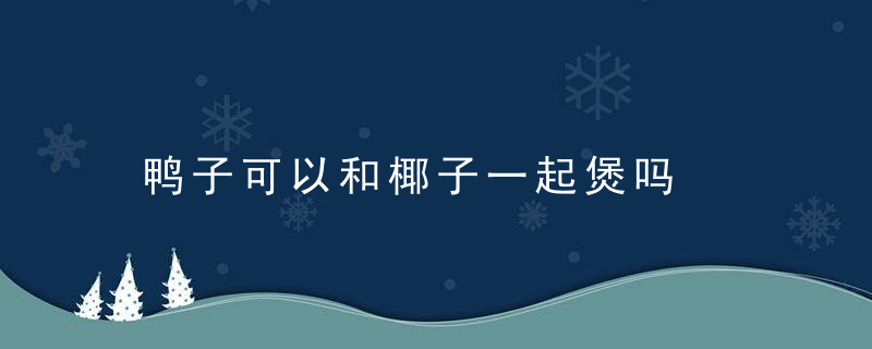 鸭子可以和椰子一起煲吗