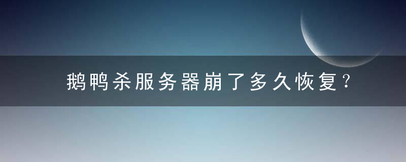 鹅鸭杀服务器崩了多久恢复？鹅鸭杀服务器正在恢复中什么时候好？