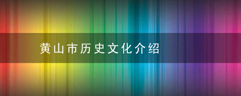 黄山市历史文化介绍