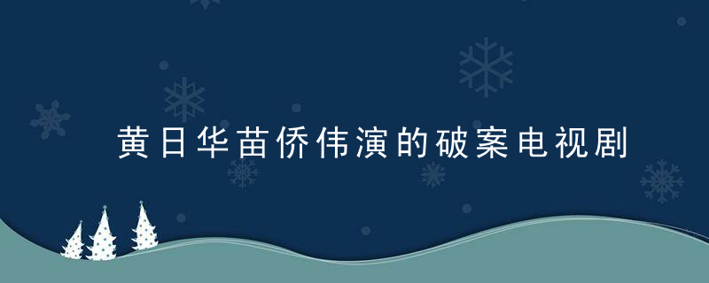 黄日华苗侨伟演的破案电视剧 黄日华苗侨伟演的破案电视剧是什么