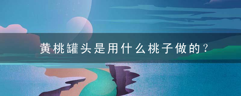 黄桃罐头是用什么桃子做的？