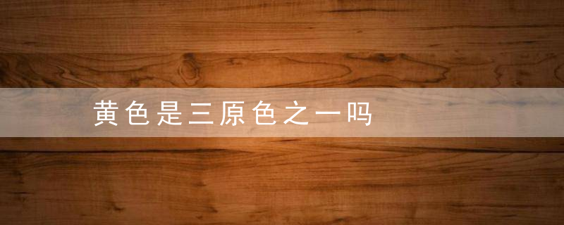 黄色是三原色之一吗