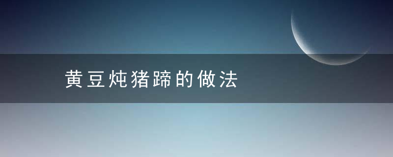 黄豆炖猪蹄的做法，黄豆炖猪蹄的做法下奶