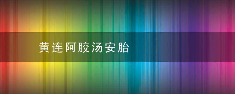 黄连阿胶汤安胎