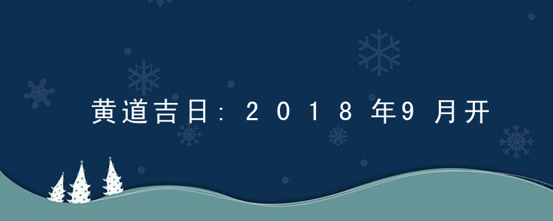 黄道吉日:2018年9月开工吉日查询