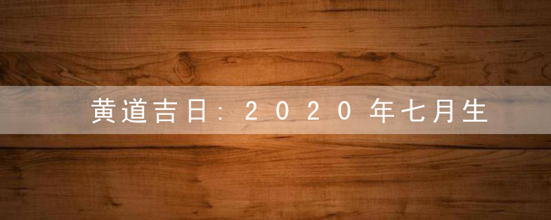 黄道吉日:2020年七月生子吉日查询