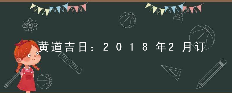 黄道吉日：2018年2月订盟吉日查询