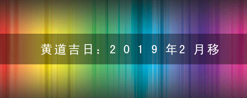 黄道吉日：2019年2月移徙吉日