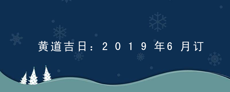 黄道吉日：2019年6月订盟吉日查询