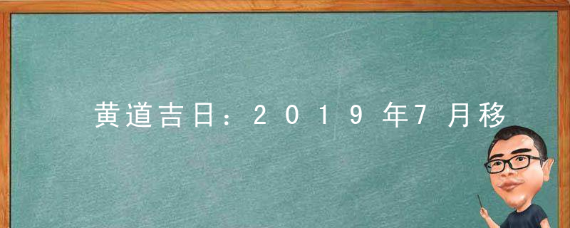 黄道吉日：2019年7月移徙吉日