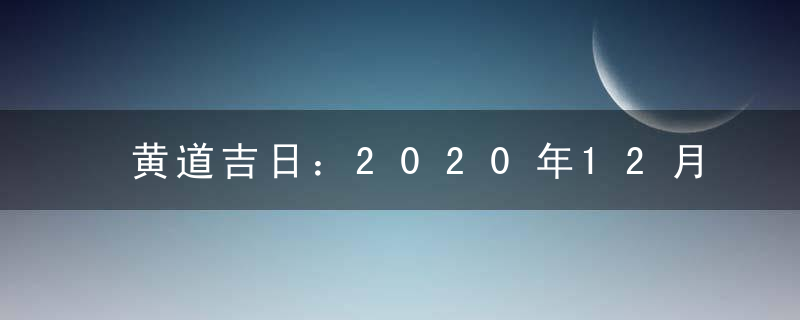 黄道吉日：2020年12月上梁吉日查询