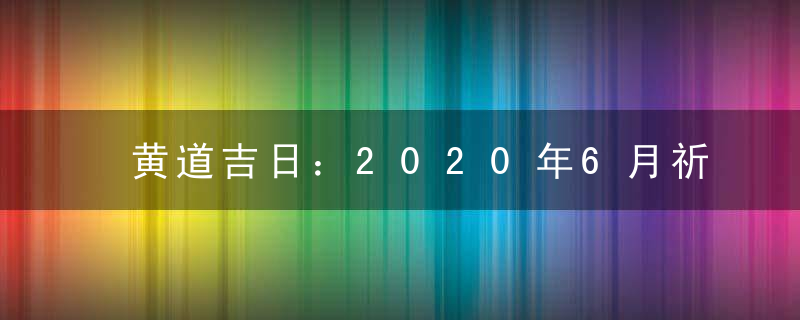 黄道吉日：2020年6月祈福吉日查询