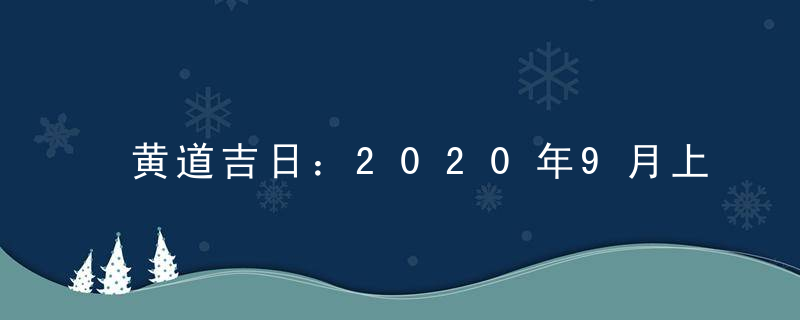 黄道吉日：2020年9月上梁吉日查询