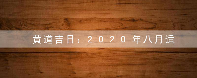 黄道吉日：2020年八月适合搬家的日子