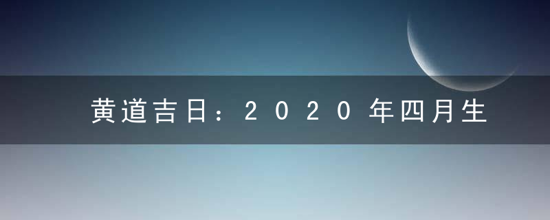 黄道吉日：2020年四月生子吉日查询