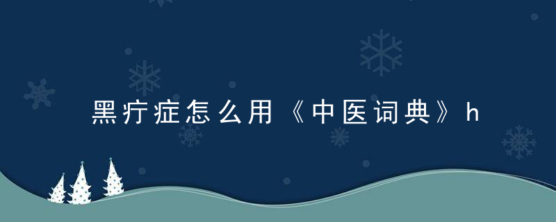 黑疔症怎么用《中医词典》h~j 黑疔症，黑疔 鉴别诊断