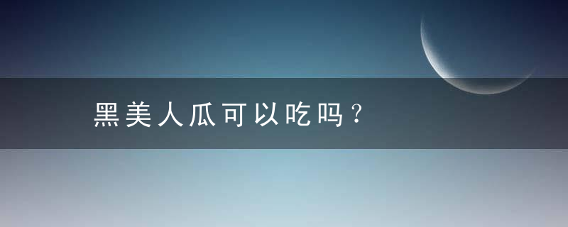 黑美人瓜可以吃吗？