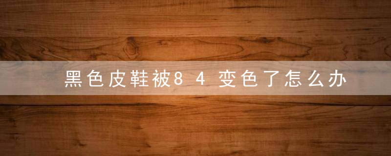 黑色皮鞋被84变色了怎么办 84消毒液使用方法