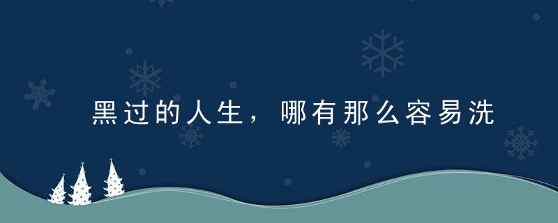 黑过的人生，哪有那么容易洗白