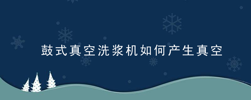 鼓式真空洗浆机如何产生真空