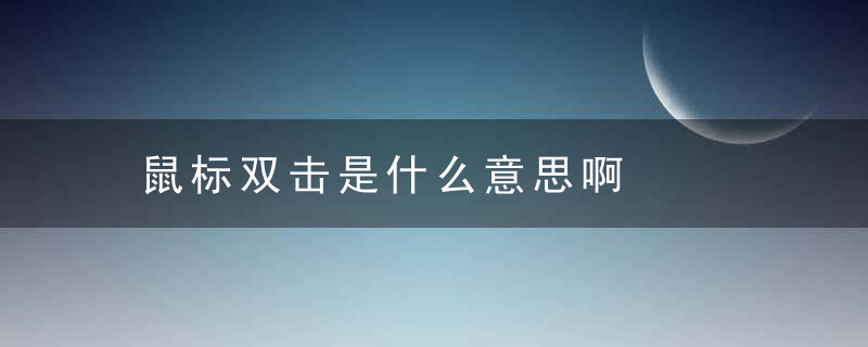 鼠标双击是什么意思啊