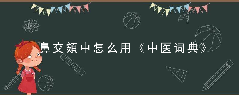 鼻交頞中怎么用《中医词典》a~b 鼻交頞中，鼻交是怎么弄