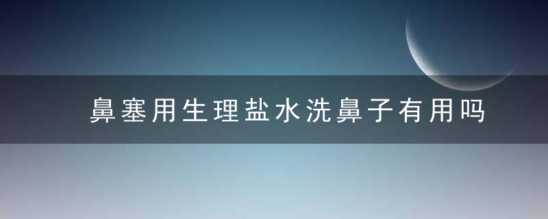 鼻塞用生理盐水洗鼻子有用吗？