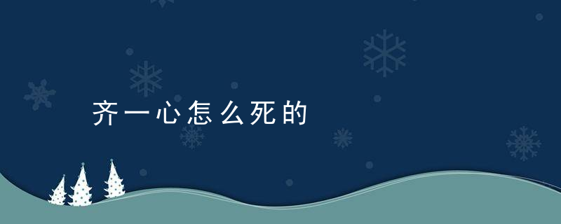 齐一心怎么死的，齐一心是什么电视剧