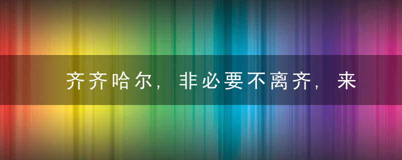 齐齐哈尔,非必要不离齐,来返人员持48小时核酸检测阴